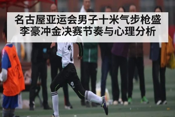 名古屋亚运会男子十米气步枪盛李豪冲金决赛节奏与心理分析