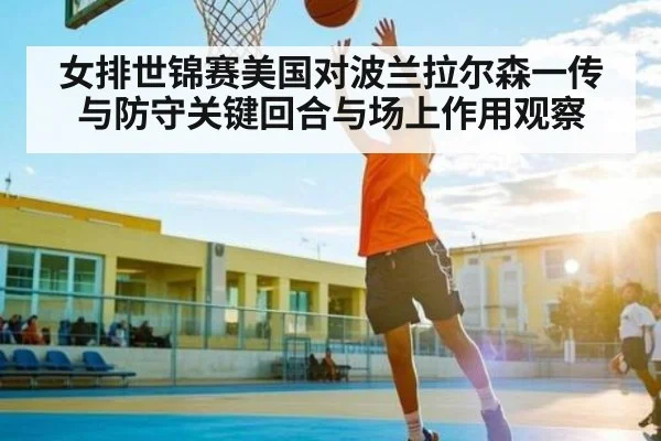 女排世锦赛美国对波兰拉尔森一传与防守关键回合与场上作用观察